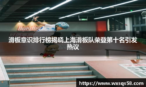 滑板意识排行榜揭晓上海滑板队荣登第十名引发热议