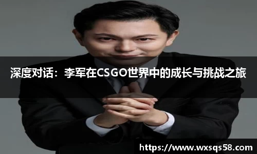 深度对话：李军在CSGO世界中的成长与挑战之旅